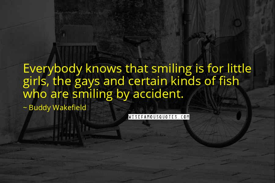 Buddy Wakefield Quotes: Everybody knows that smiling is for little girls, the gays and certain kinds of fish who are smiling by accident.