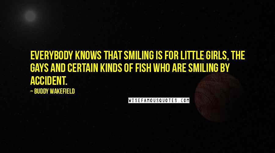 Buddy Wakefield Quotes: Everybody knows that smiling is for little girls, the gays and certain kinds of fish who are smiling by accident.