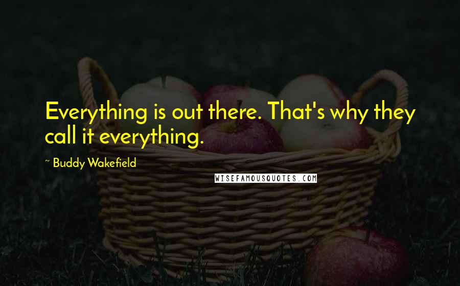 Buddy Wakefield Quotes: Everything is out there. That's why they call it everything.