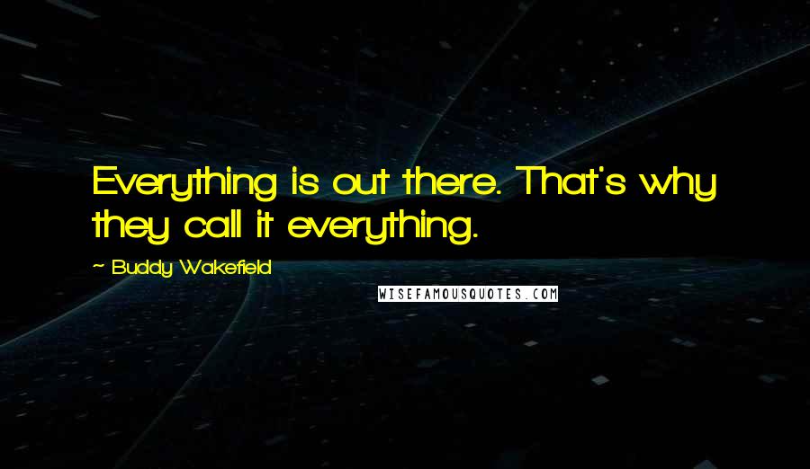 Buddy Wakefield Quotes: Everything is out there. That's why they call it everything.