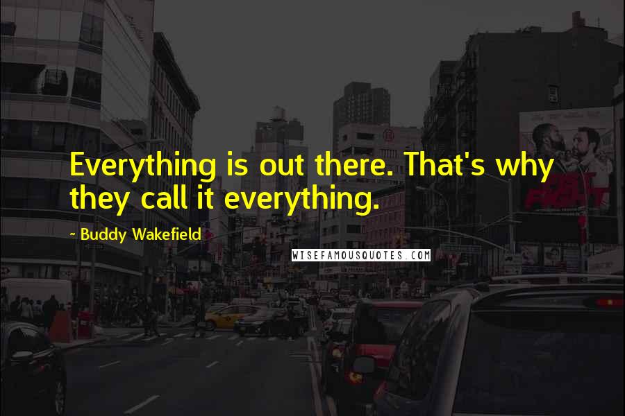 Buddy Wakefield Quotes: Everything is out there. That's why they call it everything.