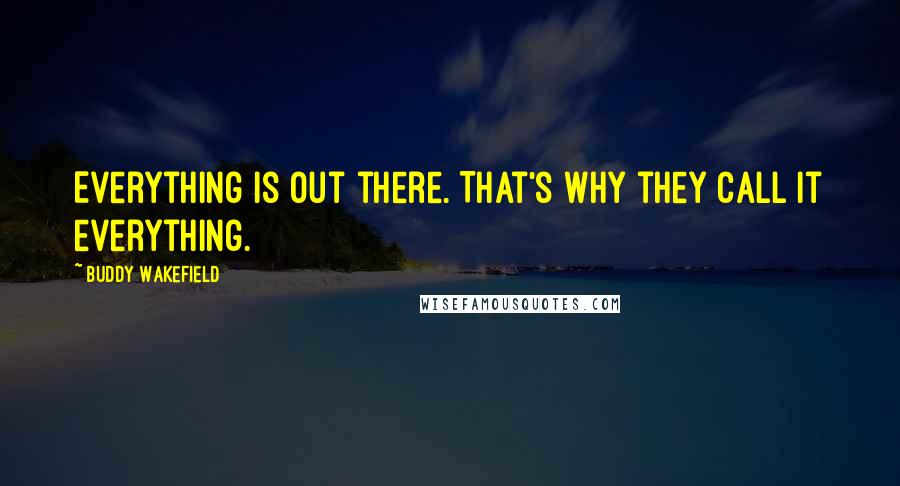 Buddy Wakefield Quotes: Everything is out there. That's why they call it everything.