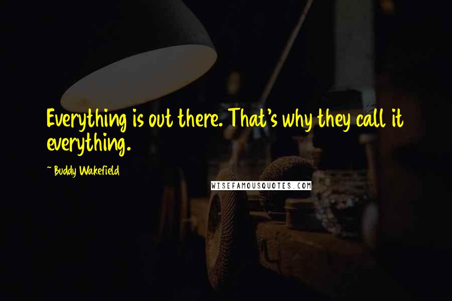 Buddy Wakefield Quotes: Everything is out there. That's why they call it everything.