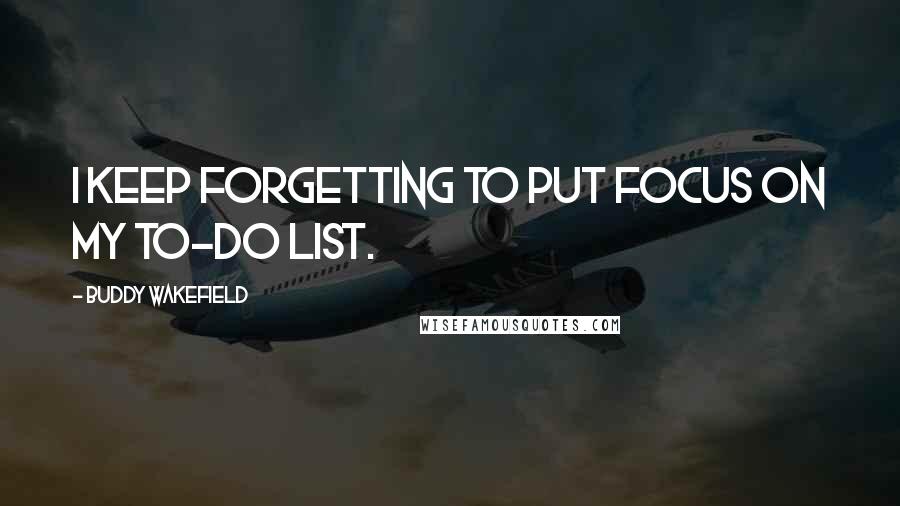 Buddy Wakefield Quotes: I keep forgetting to put focus on my to-do list.