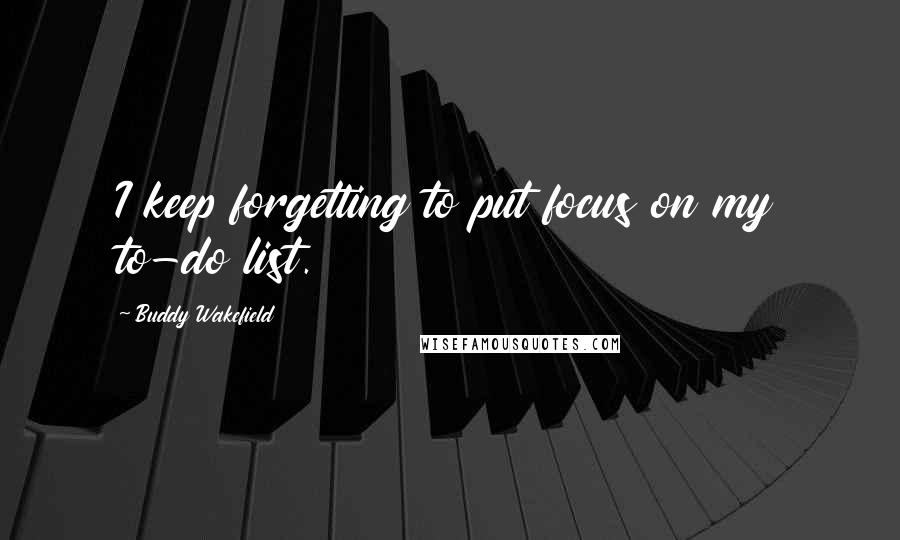 Buddy Wakefield Quotes: I keep forgetting to put focus on my to-do list.