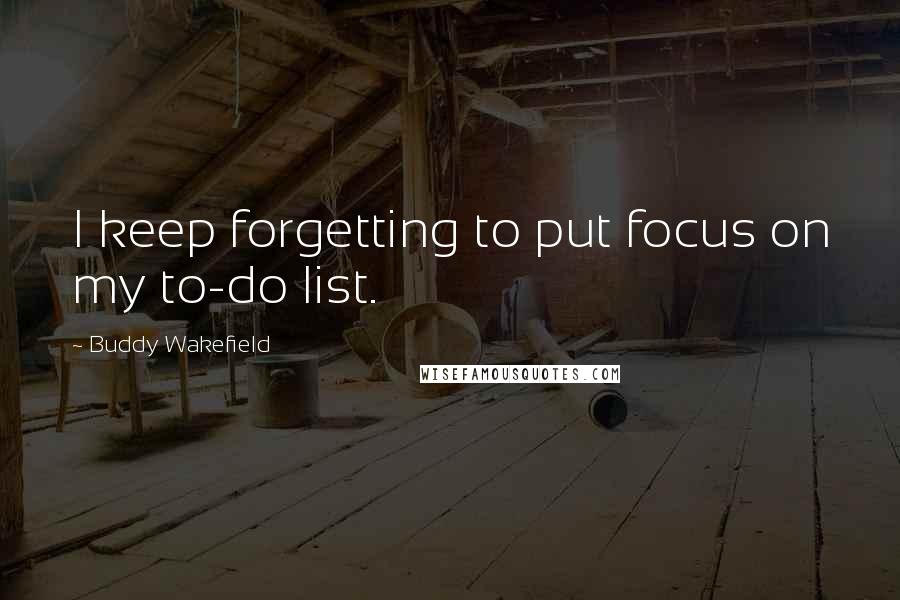 Buddy Wakefield Quotes: I keep forgetting to put focus on my to-do list.