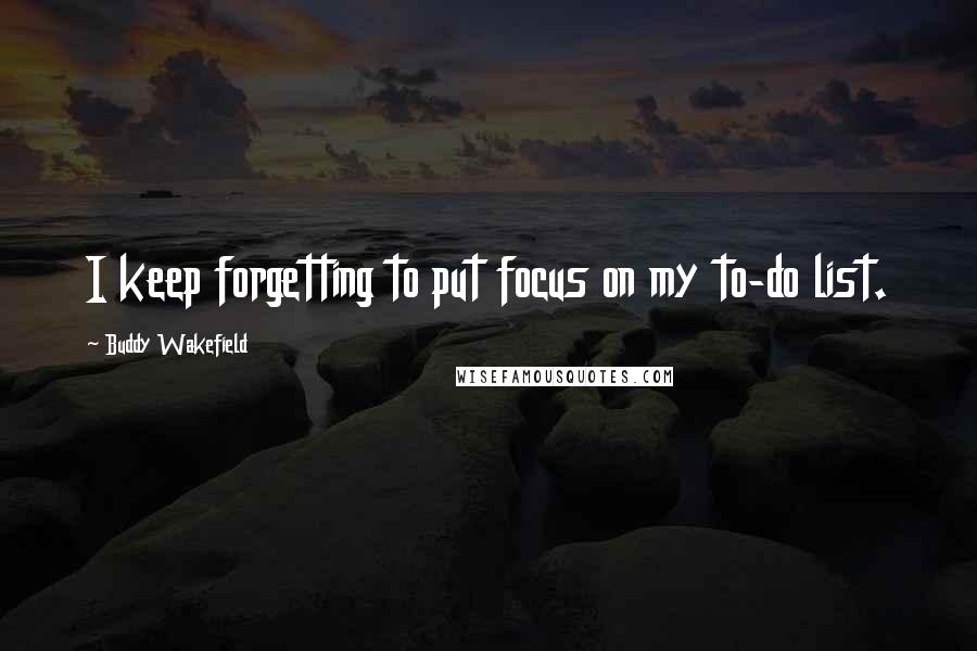 Buddy Wakefield Quotes: I keep forgetting to put focus on my to-do list.