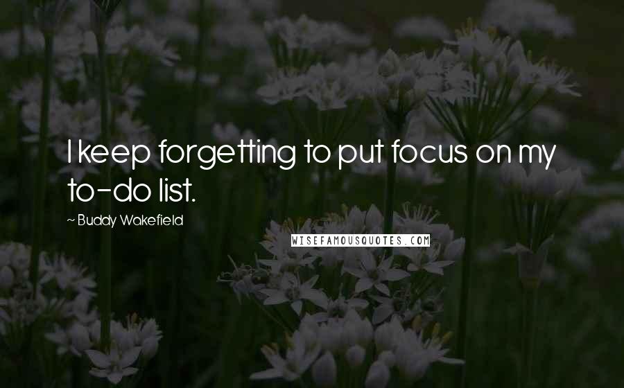 Buddy Wakefield Quotes: I keep forgetting to put focus on my to-do list.