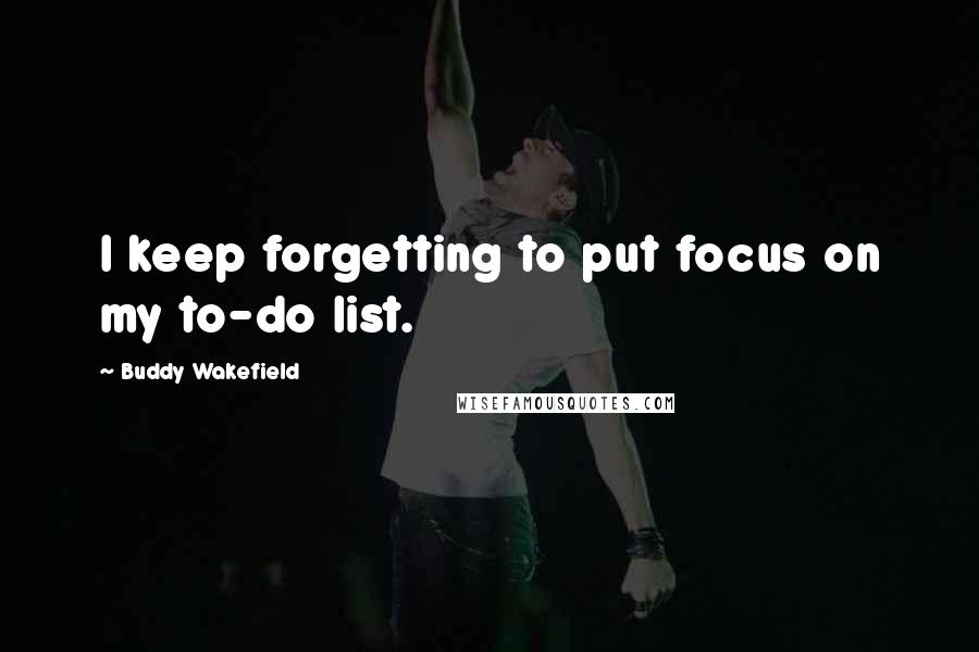 Buddy Wakefield Quotes: I keep forgetting to put focus on my to-do list.