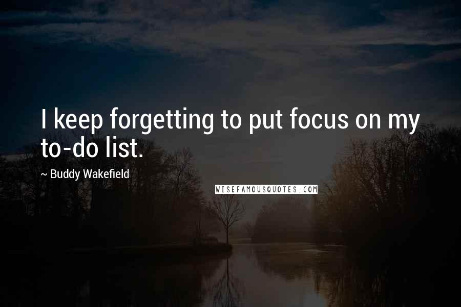 Buddy Wakefield Quotes: I keep forgetting to put focus on my to-do list.