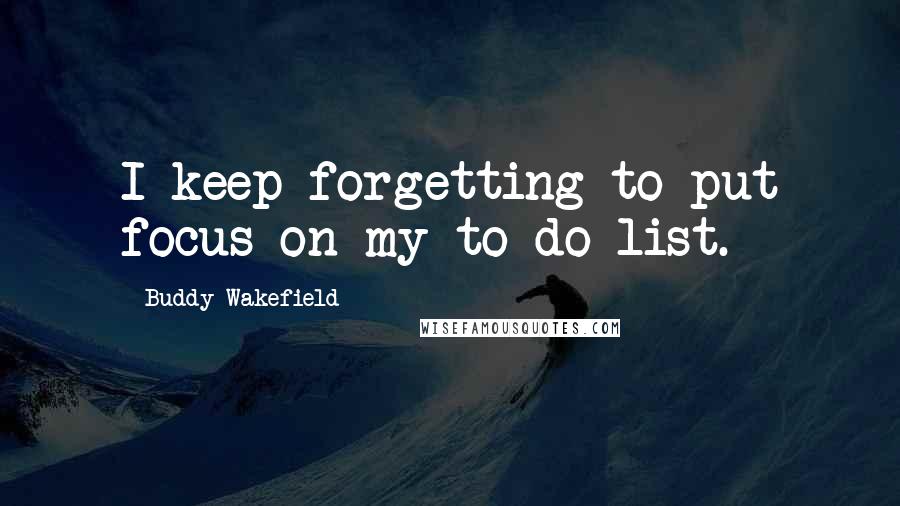 Buddy Wakefield Quotes: I keep forgetting to put focus on my to-do list.