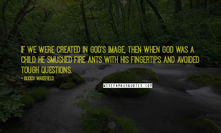 Buddy Wakefield Quotes: If we were created in God's image, then when God was a child he smushed fire ants with his fingertips and avoided tough questions.