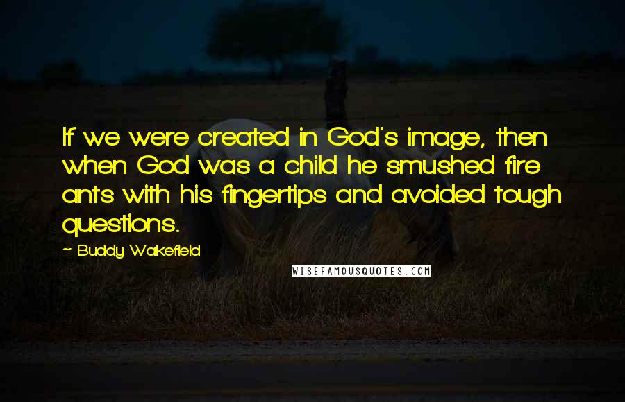 Buddy Wakefield Quotes: If we were created in God's image, then when God was a child he smushed fire ants with his fingertips and avoided tough questions.