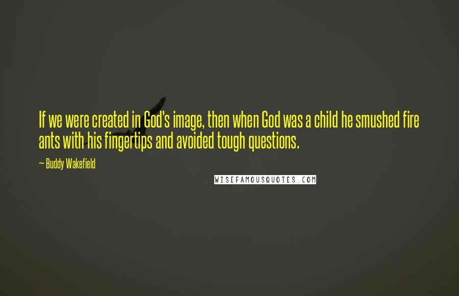 Buddy Wakefield Quotes: If we were created in God's image, then when God was a child he smushed fire ants with his fingertips and avoided tough questions.