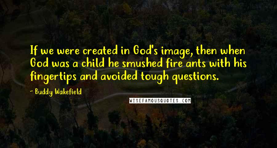 Buddy Wakefield Quotes: If we were created in God's image, then when God was a child he smushed fire ants with his fingertips and avoided tough questions.