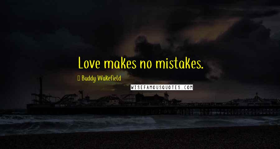 Buddy Wakefield Quotes: Love makes no mistakes.