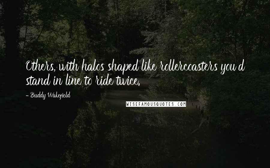 Buddy Wakefield Quotes: Others, with halos shaped like rollercoasters you'd stand in line to ride twice.