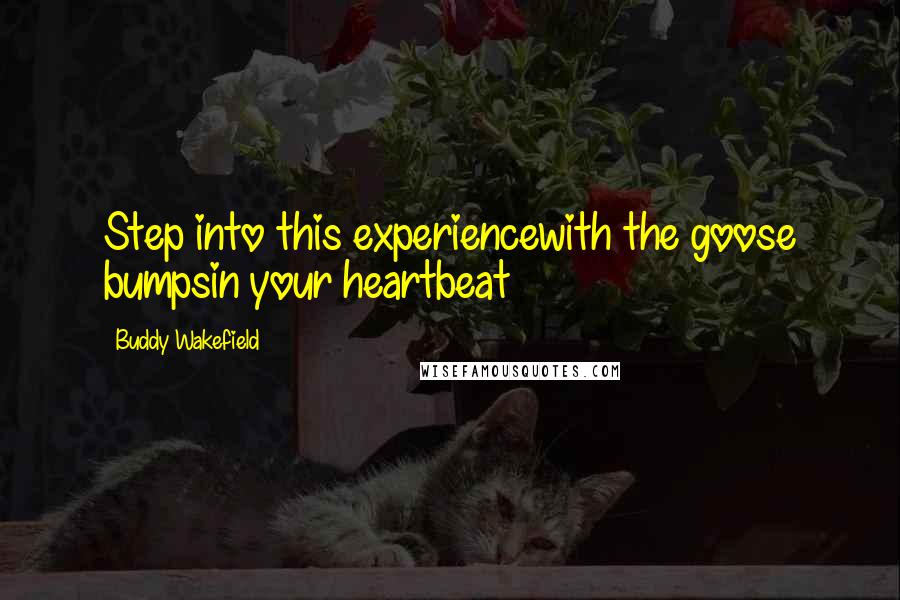 Buddy Wakefield Quotes: Step into this experiencewith the goose bumpsin your heartbeat