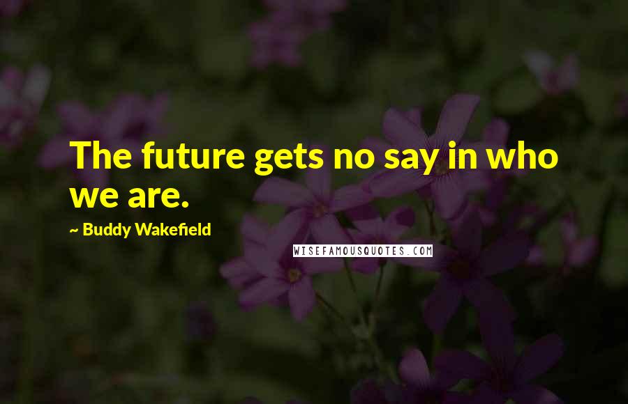 Buddy Wakefield Quotes: The future gets no say in who we are.