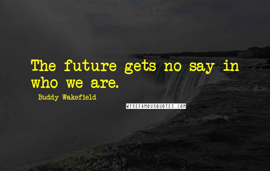 Buddy Wakefield Quotes: The future gets no say in who we are.