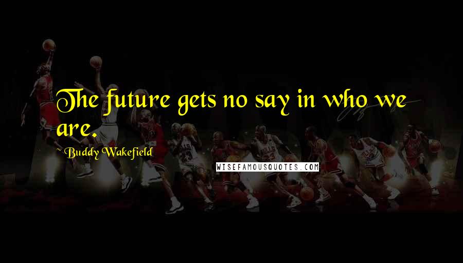 Buddy Wakefield Quotes: The future gets no say in who we are.