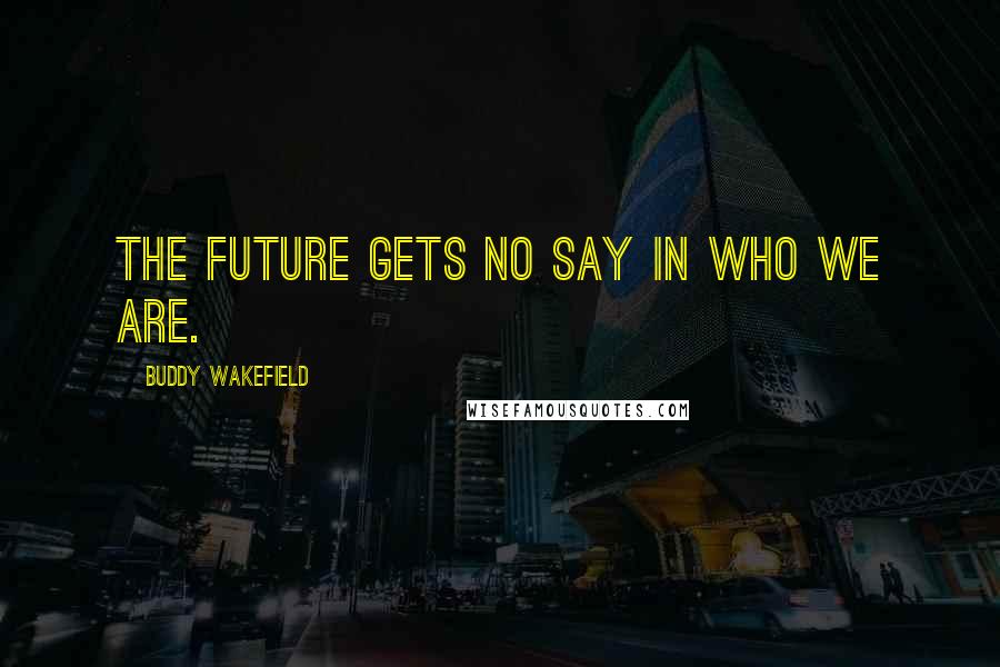 Buddy Wakefield Quotes: The future gets no say in who we are.