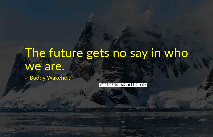 Buddy Wakefield Quotes: The future gets no say in who we are.