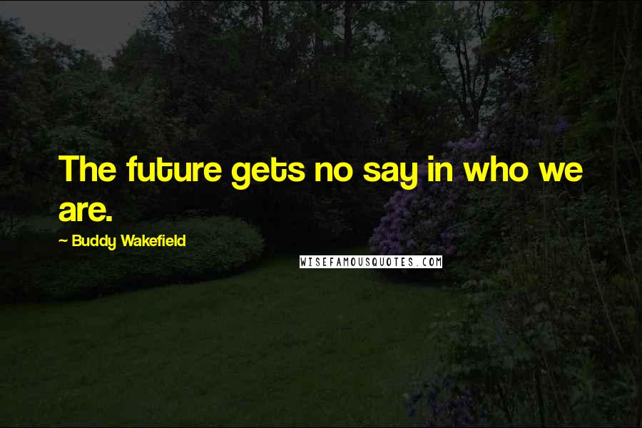 Buddy Wakefield Quotes: The future gets no say in who we are.