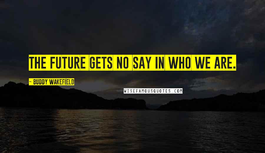 Buddy Wakefield Quotes: The future gets no say in who we are.