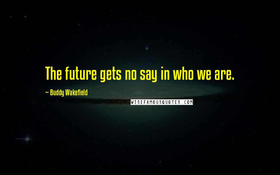 Buddy Wakefield Quotes: The future gets no say in who we are.