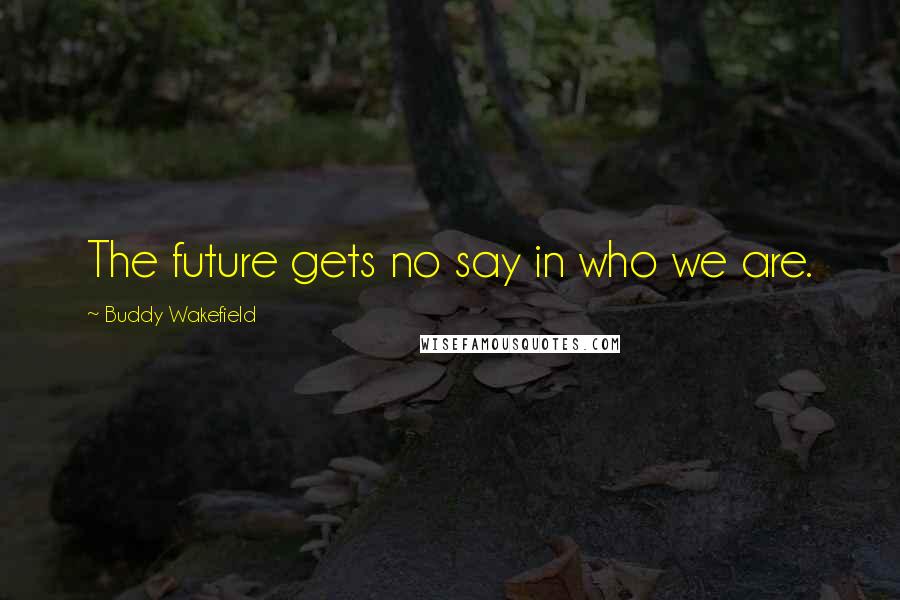 Buddy Wakefield Quotes: The future gets no say in who we are.