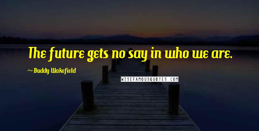 Buddy Wakefield Quotes: The future gets no say in who we are.