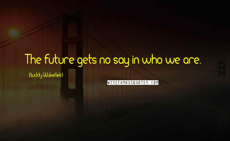 Buddy Wakefield Quotes: The future gets no say in who we are.