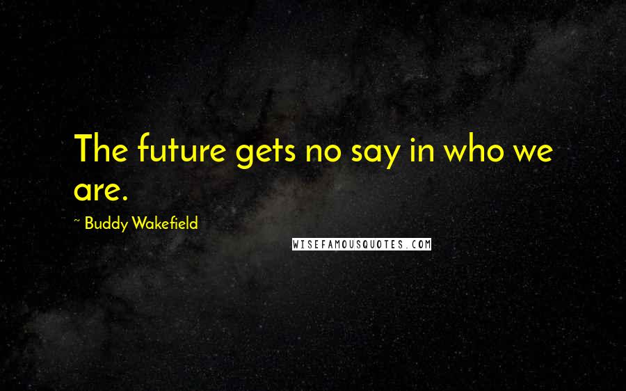 Buddy Wakefield Quotes: The future gets no say in who we are.