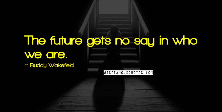 Buddy Wakefield Quotes: The future gets no say in who we are.