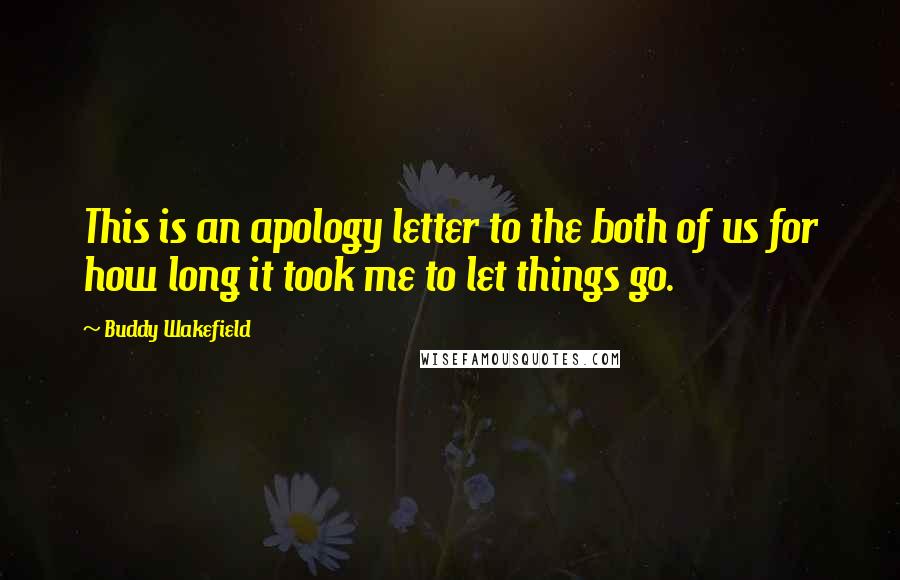 Buddy Wakefield Quotes: This is an apology letter to the both of us for how long it took me to let things go.