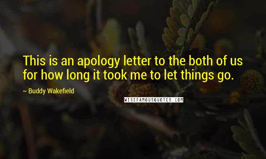 Buddy Wakefield Quotes: This is an apology letter to the both of us for how long it took me to let things go.