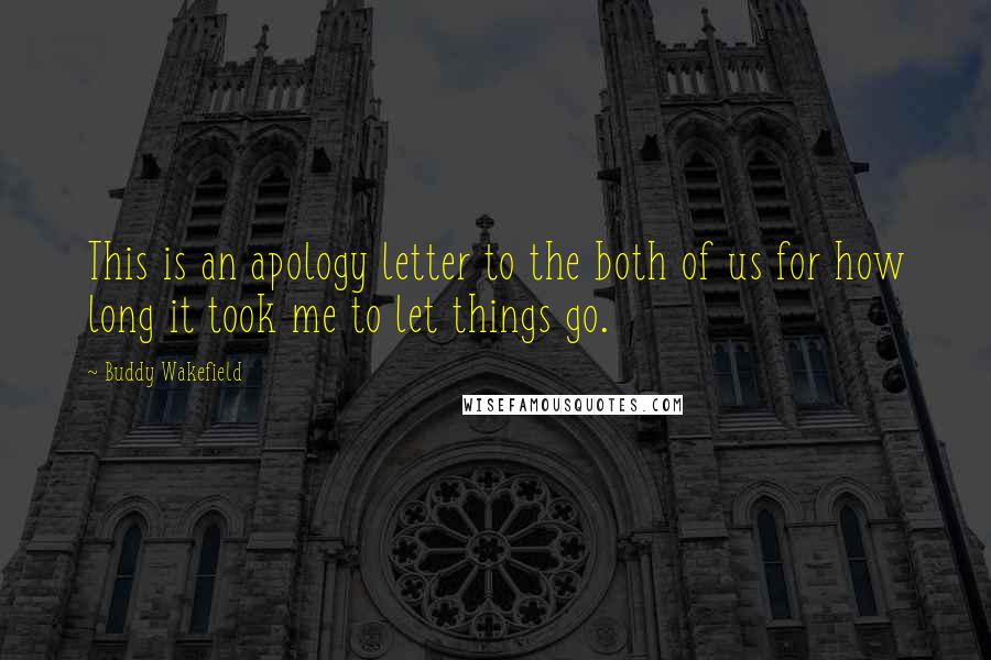 Buddy Wakefield Quotes: This is an apology letter to the both of us for how long it took me to let things go.