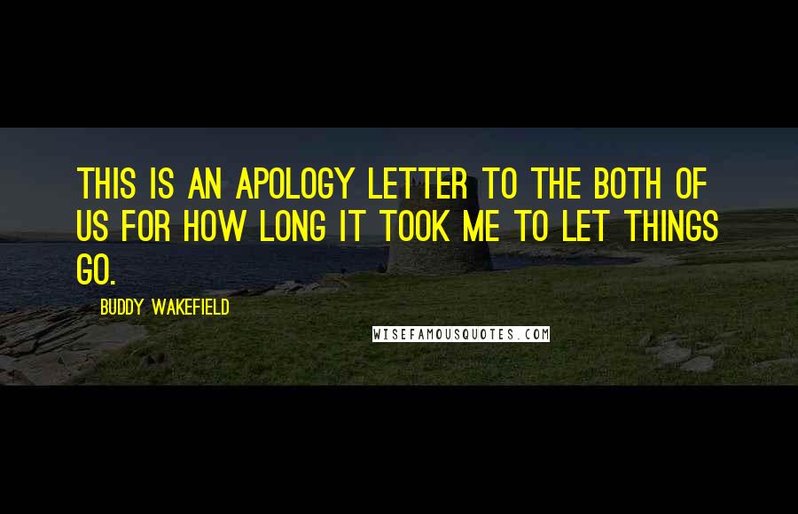 Buddy Wakefield Quotes: This is an apology letter to the both of us for how long it took me to let things go.