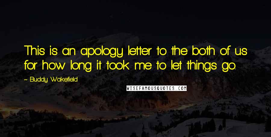 Buddy Wakefield Quotes: This is an apology letter to the both of us for how long it took me to let things go.