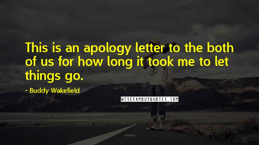 Buddy Wakefield Quotes: This is an apology letter to the both of us for how long it took me to let things go.