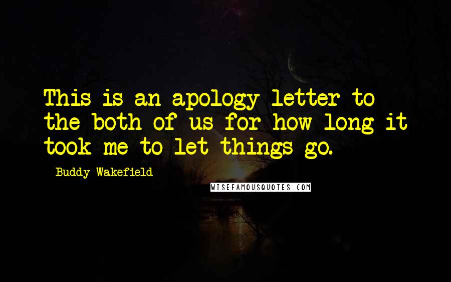 Buddy Wakefield Quotes: This is an apology letter to the both of us for how long it took me to let things go.