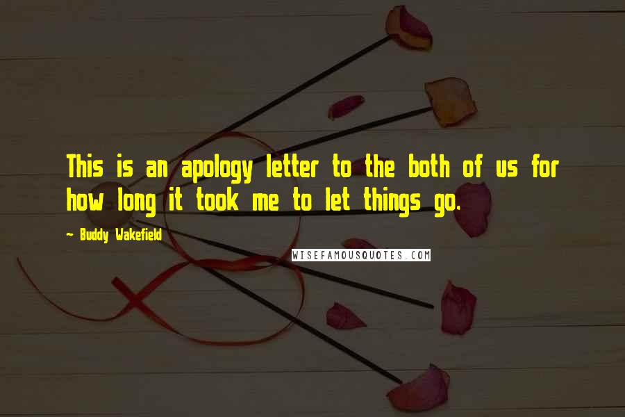 Buddy Wakefield Quotes: This is an apology letter to the both of us for how long it took me to let things go.