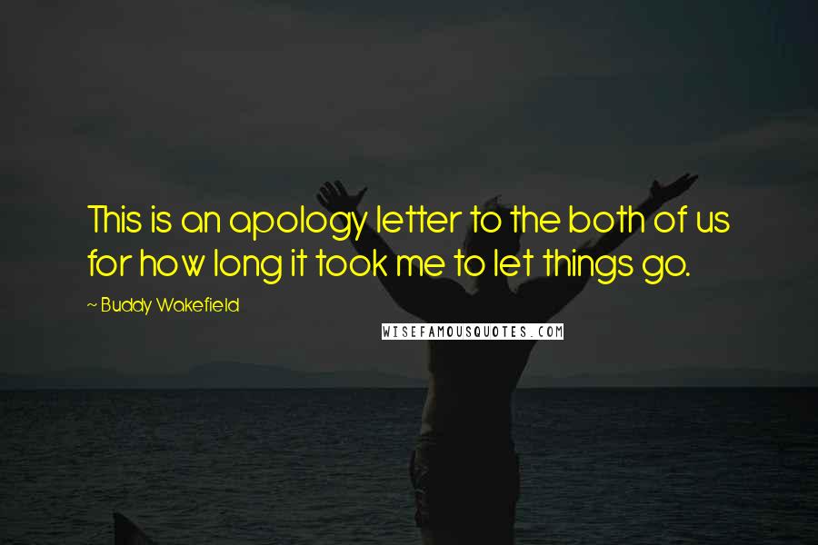 Buddy Wakefield Quotes: This is an apology letter to the both of us for how long it took me to let things go.