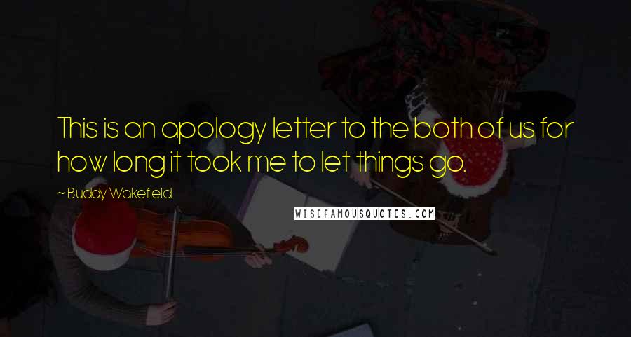 Buddy Wakefield Quotes: This is an apology letter to the both of us for how long it took me to let things go.