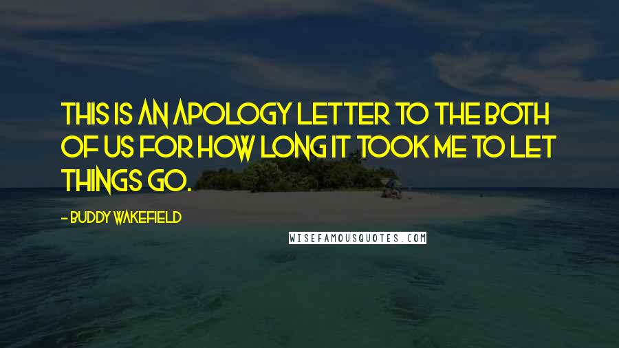 Buddy Wakefield Quotes: This is an apology letter to the both of us for how long it took me to let things go.