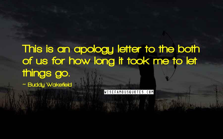 Buddy Wakefield Quotes: This is an apology letter to the both of us for how long it took me to let things go.