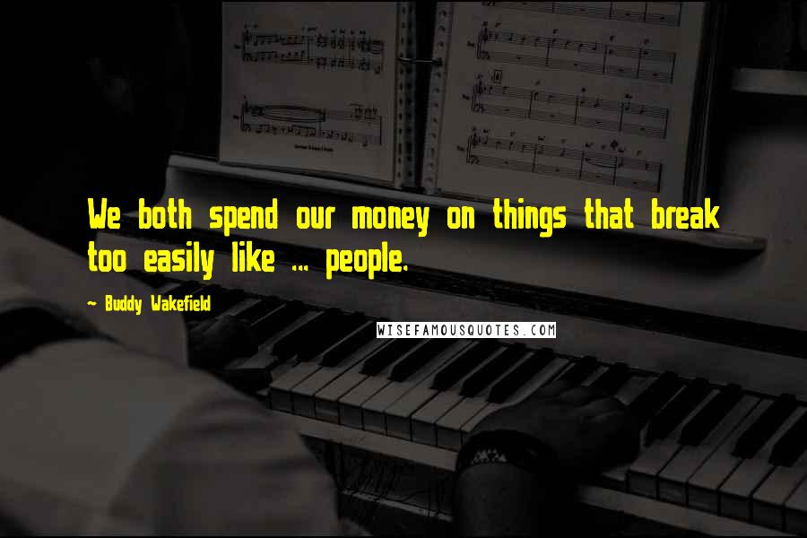 Buddy Wakefield Quotes: We both spend our money on things that break too easily like ... people.