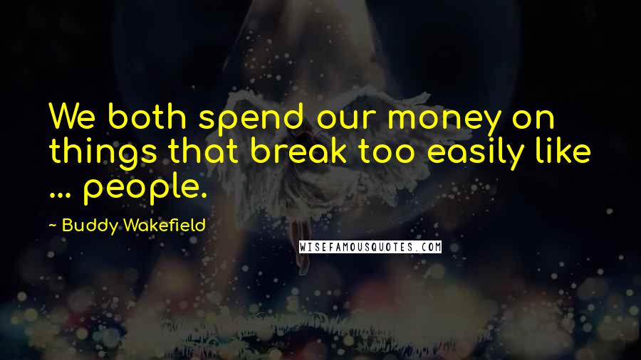 Buddy Wakefield Quotes: We both spend our money on things that break too easily like ... people.