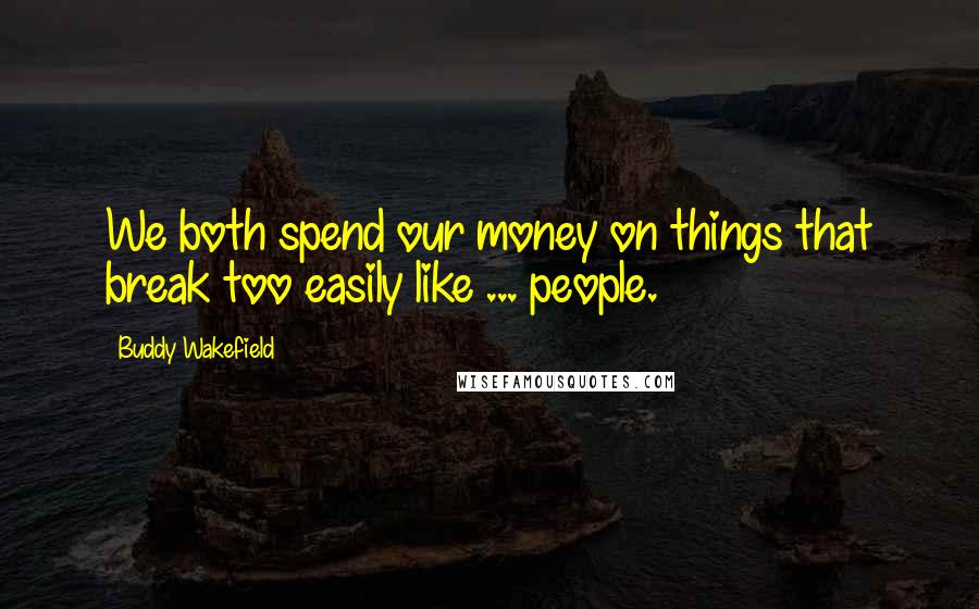 Buddy Wakefield Quotes: We both spend our money on things that break too easily like ... people.